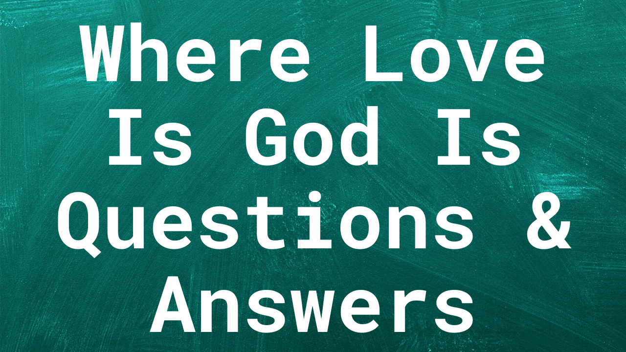 Where Love Is God Is Questions & Answers