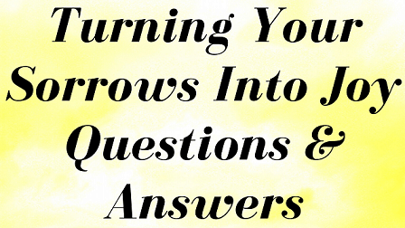 Turning Your Sorrows Into Joy Questions & Answers