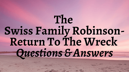 The Swiss Family Robinson - Return To The Wreck Questions & Answers