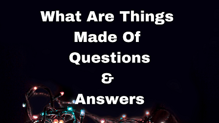 What Are Things Made Of Questions & Answers
