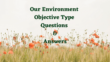 Our Environment Objective Type Questions & Answers