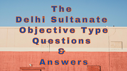 The Delhi Sultanate Objective Type Questions & Answers