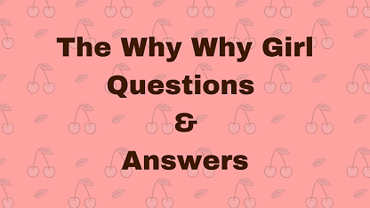 The Why Why Girl Questions & Answers