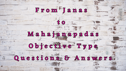 From Janas to Mahajanapadas Objective Type Questions & Answers