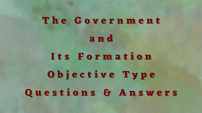 The Government and Its Formation Objective Type Questions & Answers