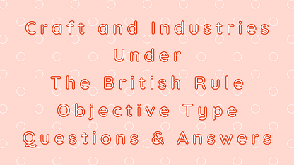 Craft and Industries Under The British Rule Objective Type Questions & Answers