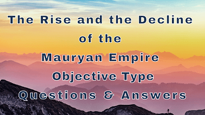 The Rise and the Decline of the Mauryan Empire Objective Type Questions & Answers
