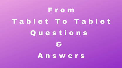 From Tablet To Tablet Questions & Answers