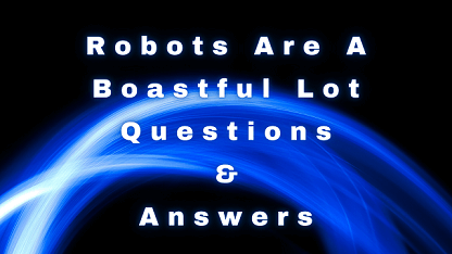Robots Are A Boastful Lot Questions & Answers