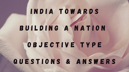 India Towards Building A Nation Objective Type Questions & Answers