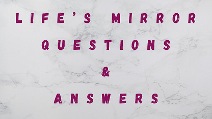 Life’s Mirror Questions & Answers