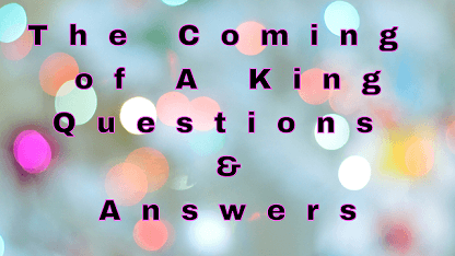 The Coming of A King Questions & Answers
