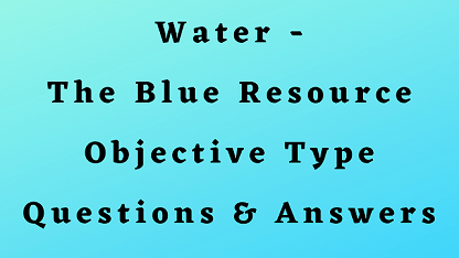 Water - The Blue Resource Objective Type Questions & Answers