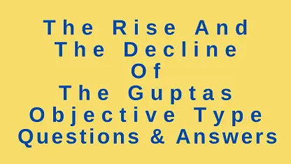 The Rise and the Decline of The Guptas Objective Type Questions & Answers