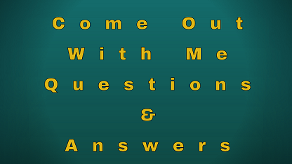 Come Out With Me Questions & Answers