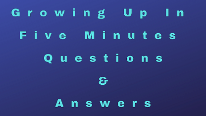Growing Up In Five Minutes Questions & Answers