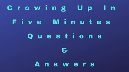 Growing Up In Five Minutes Questions & Answers