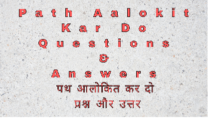 Path Aalokit Kar Do Questions & Answers पथ आलोकित कर दो प्रश्न और उत्तर