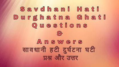 Savdhani Hati Durghatna Ghati Questions & Answers सावधानी हटी दुर्घटना घटी प्रश्न और उत्तर