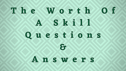 The Worth Of A Skill Questions & Answers