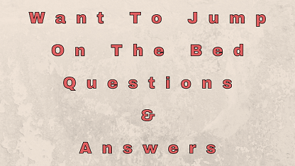 Want To Jump On The Bed Questions & Answers