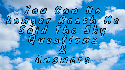You Can No Longer Reach Me Said The Sky Questions & Answers