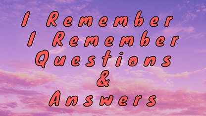I Remember I Remember Questions & Answers