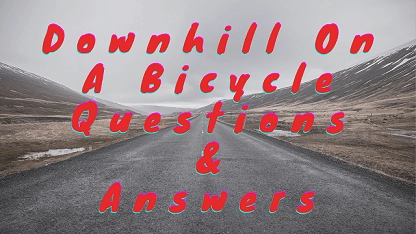 Downhill On A Bicycle Questions & Answers