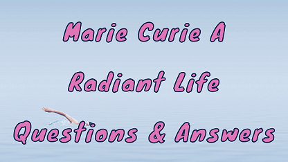 Marie Curie A Radiant Life Questions & Answers