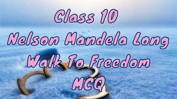 Class 10 Nelson Mandela Long Walk To Freedom MCQ