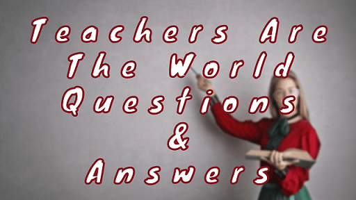 Teachers Are The World Questions & Answers