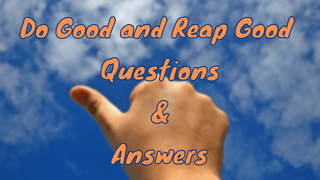 Do Good and Reap Good Questions & Answers