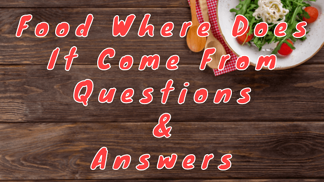 Food Where Does It Come From Questions & Answers
