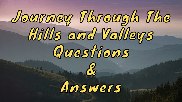 Journey Through The Hills and Valleys Questions & Answers