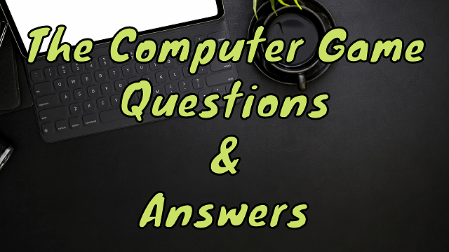 The Computer Game Questions & Answers