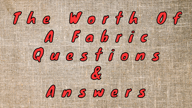 The Worth of A Fabric Questions & Answers