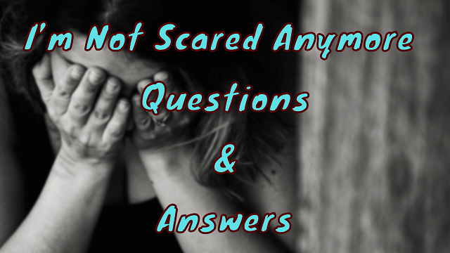 I’m Not Scared Anymore Questions & Answers