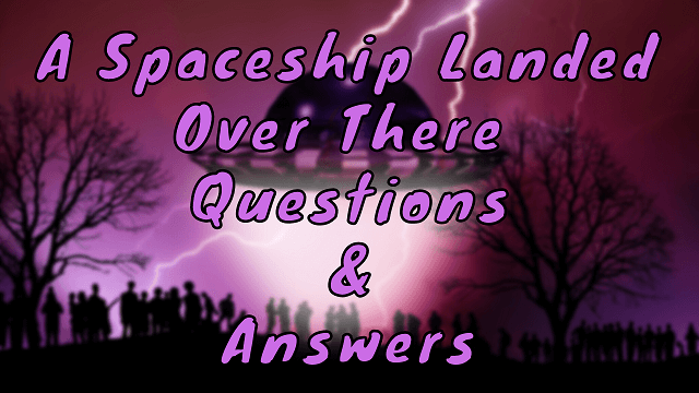 A Spaceship Landed Over There Questions & Answers