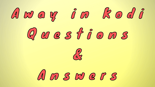 Away in Kodi Questions & Answers