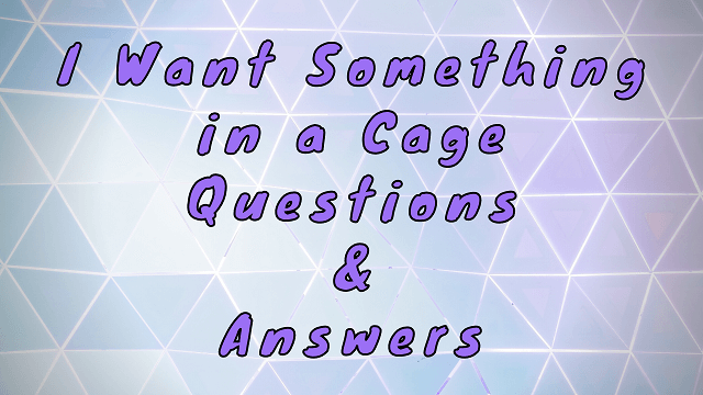 I Want Something in a Cage Questions & Answers