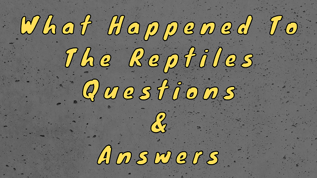 What Happened To The Reptiles Questions & Answers