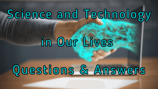 Science and Technology in Our Lives Questions & Answers