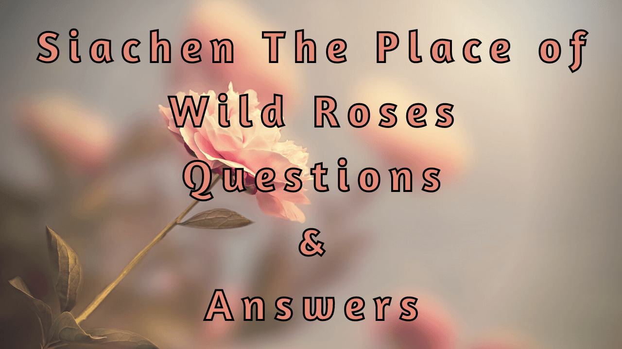 Siachen The Place of Wild Roses Questions & Answers