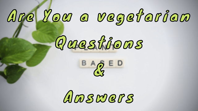 Are You a vegetarian Questions & Answers
