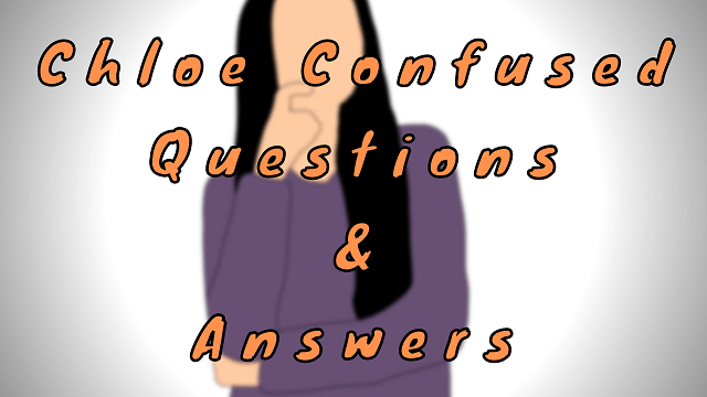 Chloe Confused Questions & Answers