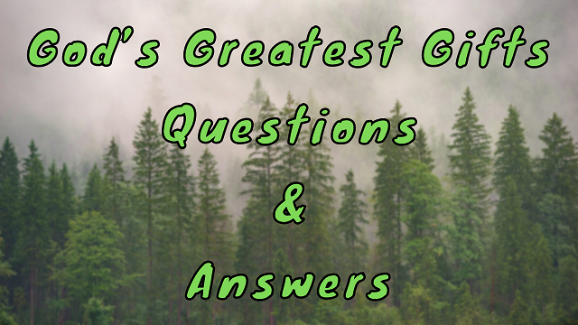 God’s Greatest Gifts Questions & Answers