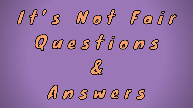 It’s not Fair Questions & Answers