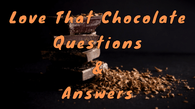 Love That Chocolate Questions & Answers