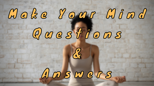 Make Your Mind Questions & Answers
