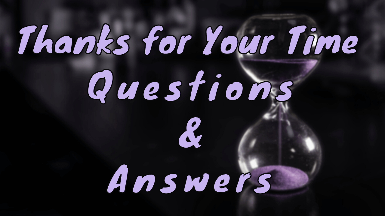 Thanks for Your Time Questions & Answers